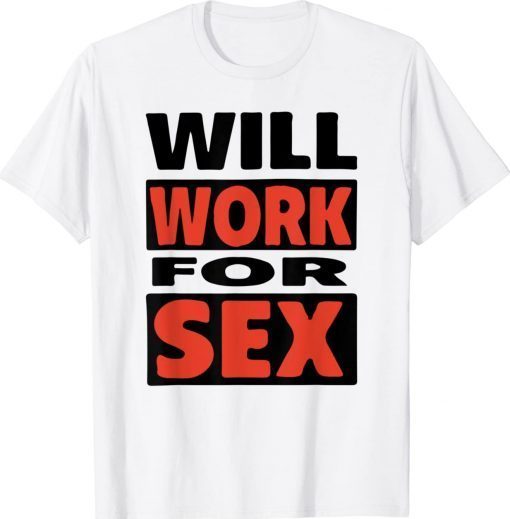 Will Work For Sex Classic Shirt