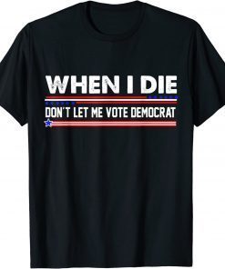 When I Die Don't Let Me Vote Democrat Anti Biden 2024 Tee Shirt