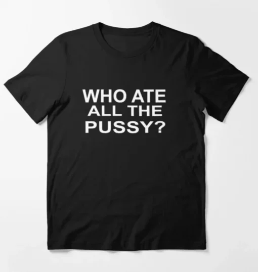 Who Ate All The Pussy? Dark Meme T-Shirt