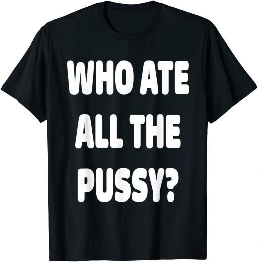 Who Ate All The Pussy Meme T-Shirt