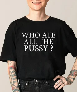 Who Ate All The Pussy ? Sarcastic Dank Meme T-Shirt