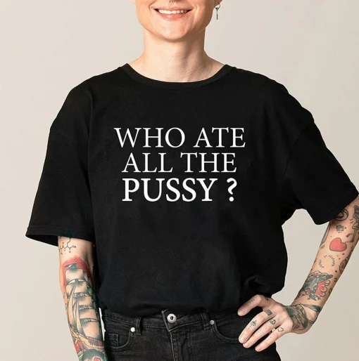 Who Ate All The Pussy ? Sarcastic Dank Meme T-Shirt