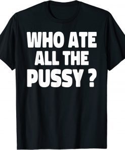 Who Ate All The Pussy T-Shirt