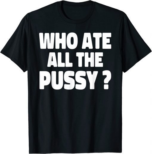 Who Ate All The Pussy T-Shirt