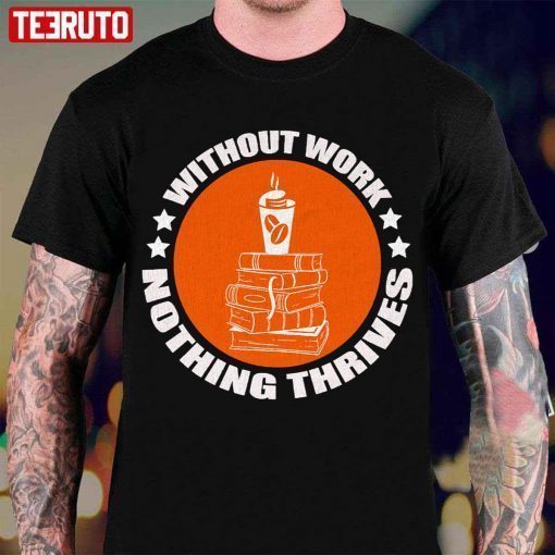 Without Work Nothing Thrives T-Shirt