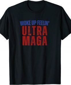 Woke Up Feelin Ultra Maga Trump America Patriotic Anti Biden T-Shirt