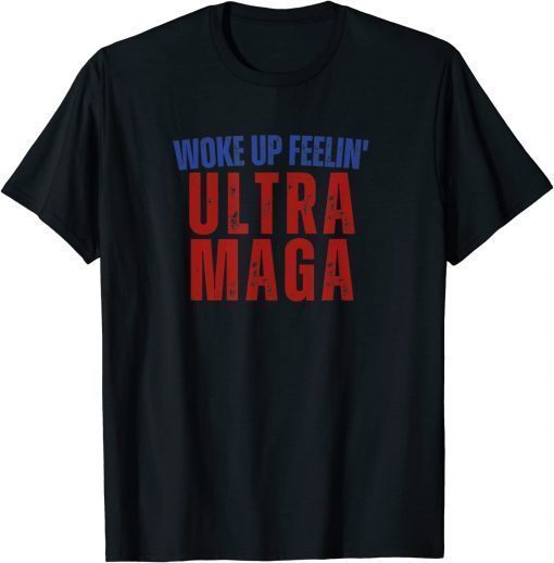 Woke Up Feelin Ultra Maga Trump America Patriotic Anti Biden T-Shirt