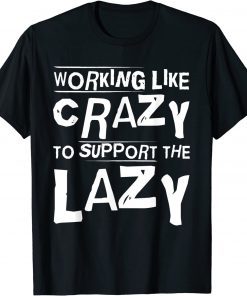 Working Like Crazy To Support The Lazy Hard Worker T-Shirt