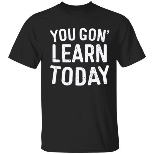 You gon learn today shirt