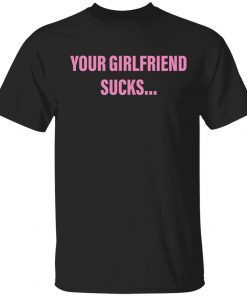 Your girlfriend sucks shirt