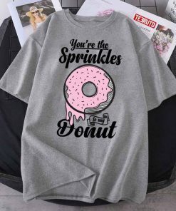You’re The Spinkles To My Donut T-Shirt