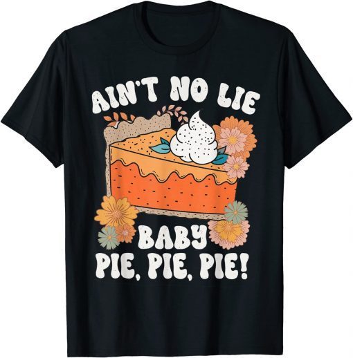 Ain't No Lie Baby Pie Pie Pie Thanksgivin Food Tee Shirt