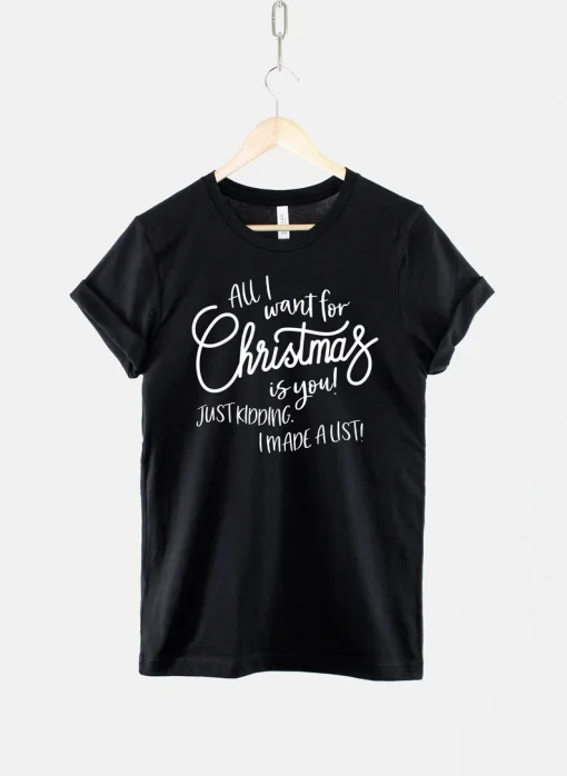 All I Want For Christmas Is You! Just Kidding I Made A List T-Shirt