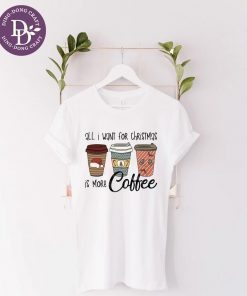 All I Want For Christmas is More Coffee Merry Christmas T-Shirt