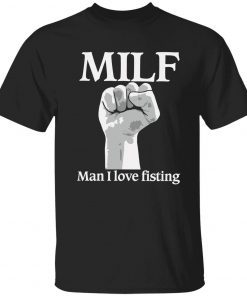 Milf man i love fisting Tee shirt