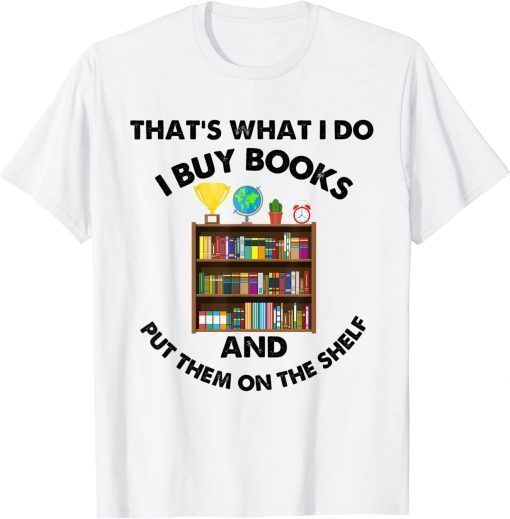 That's What I Do, I Buy Books & Put Them On The Shelf! T-Shirt