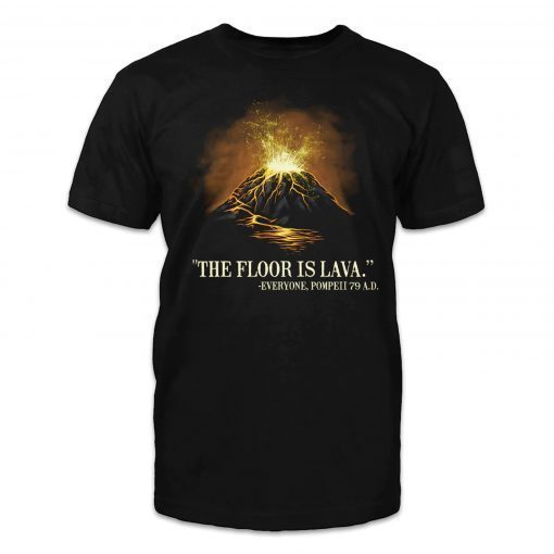 "The floor is lava." -Everyone, Pompeii 79 A.D. Tee Shirt