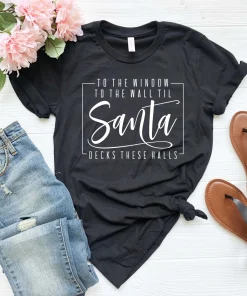 To The Window To the Wall Till Santa Decks These Halls Christmas T-Shirt