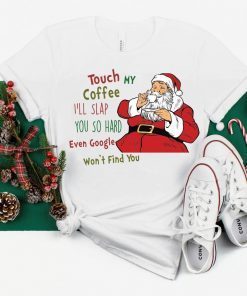 Touch My Coffee and I'll Slap You so Hard that even Google won't Find You Santa T-Shirt