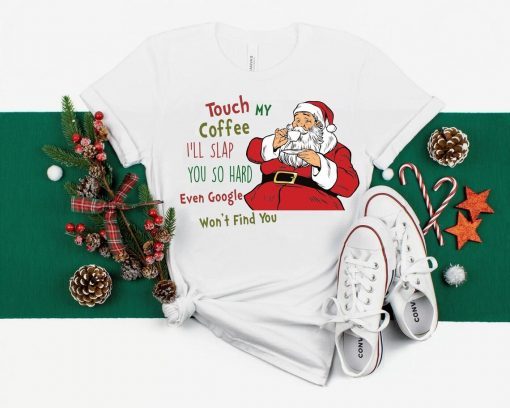 Touch My Coffee and I'll Slap You so Hard that even Google won't Find You Santa T-Shirt