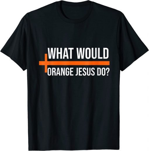 What Would Orange Jesus Do ,Pro Trump Orange Jesus Tee Shirt