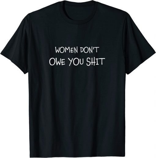 Women Don't Owe You Shit Equality Equal Rights Feminism Tee Shirt