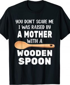 YOU DON'T SCARE ME I WAS RAISED BY A MOTHER WITH A WOODEN SP Tee Shirt