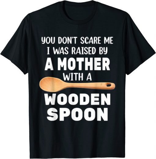 YOU DON'T SCARE ME I WAS RAISED BY A MOTHER WITH A WOODEN SP Tee Shirt