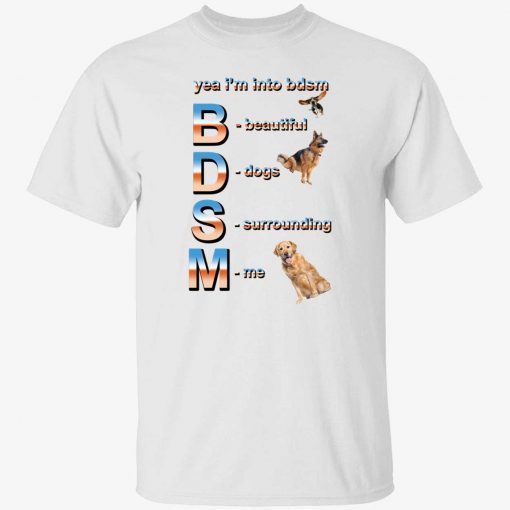 Yeah i’m into bdsm beautiful dogs surrounding me shirt