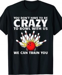 You Don't Have To Be Crazy To Bowl With Us We Can Train You Tee Shirt