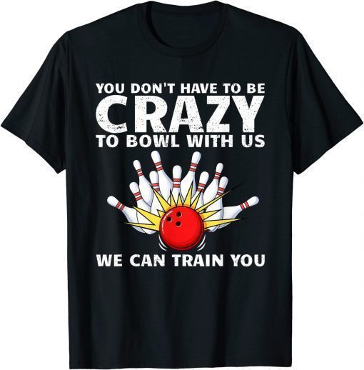 You Don't Have To Be Crazy To Bowl With Us We Can Train You Tee Shirt