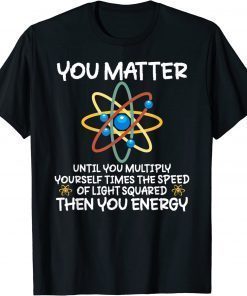 You Matter Then You Energy Atom Lovers T-Shirt