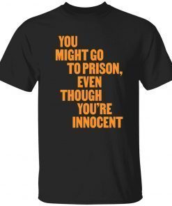 You might go to prison even though you’re innocent shirt