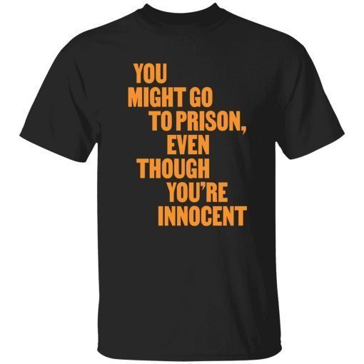 You might go to prison even though you’re innocent shirt