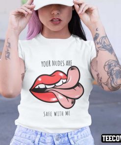 Your Nudes Are Safe With Me Shirt