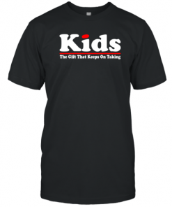 Kids The Gift That Keeps On Taking T-Shirt