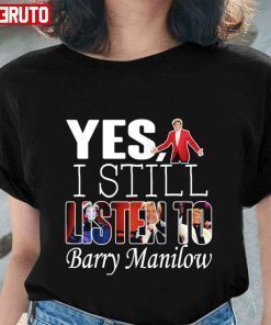 Yes I Still Listen To Barry Manilow T-shirt