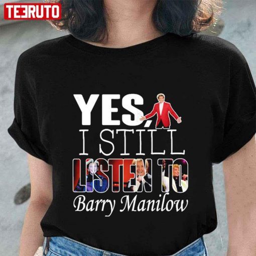 Yes I Still Listen To Barry Manilow T-shirt