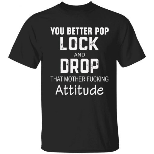 You better pop lock and drop that mother fucking attitude Tee shirt