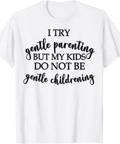 I Try Gentle Parenting But My Kids Do Not Be Gentle T-Shirt