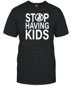 Stop Having Kids T-Shirt