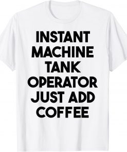 Instant Machine Tank Operator Just Add Coffee T-Shirt