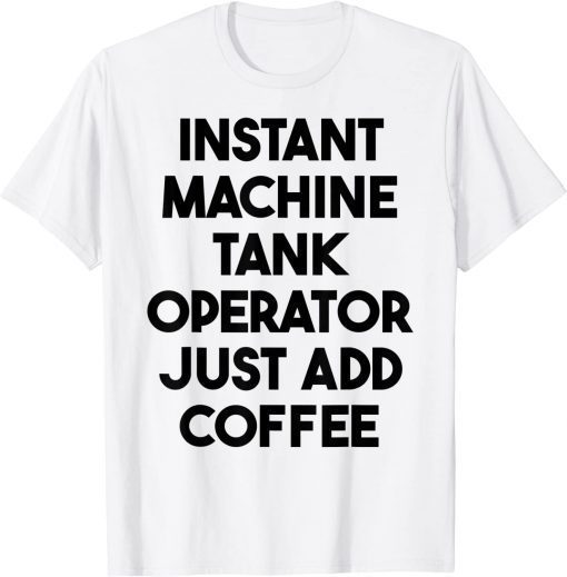 Instant Machine Tank Operator Just Add Coffee T-Shirt