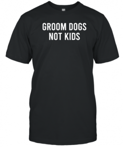 Groom Dogs Not Kids T-Shirt