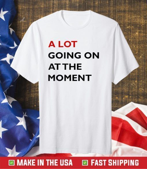 A Lot Going On At The Moment Tee Shirt