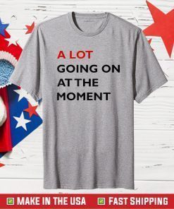 A Lot Going On At The Moment Tee Shirt