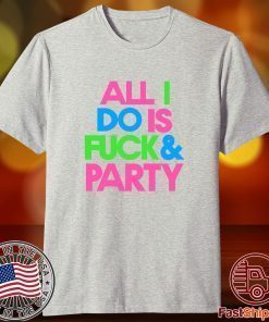 All I Do Is Fuck & Party Tee Shirt