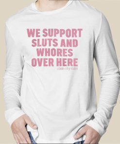 We Support Sluts And Whores Over Here Tee Shirt