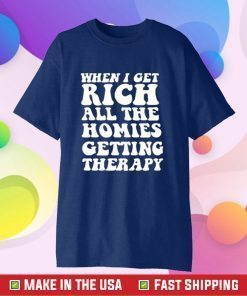 When I Get Rich All The Homies Getting Therapy Tee Shirt