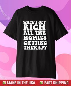 When I Get Rich All The Homies Getting Therapy Tee Shirt